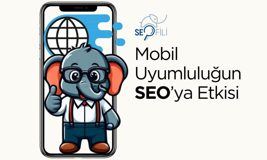 Mobil Uyumluluk ve SEO'ya Etkisi